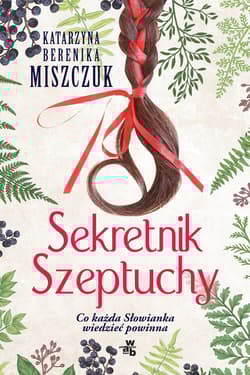 Sekretnik Szeptuchy Co każda Słowianka wiedzieć powinna - Katarzyna Berenika Miszczuk