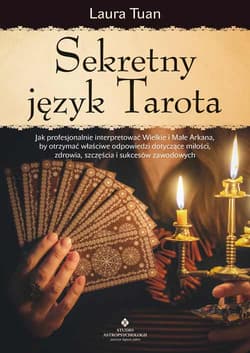 Sekretny język Tarota. Jak profesjonalnie interpretować Wielkie i Małe Arkana, by otrzymać właściwe odpowiedzi dotyczące miłości, zdrowia, szczęścia i sukcesów zawodowych - Laura Tuan