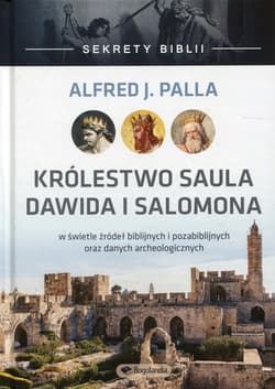 Sekrety Biblii Królestwo Saula, Dawida i Salomona w świetle źródeł biblijnych i pozabiblijnych oraz danych archeologicznych - Palla Alfred J