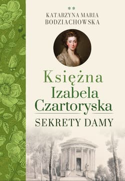 Sekrety damy. Księżna Izabela Czartoryska - Bodziachowska Katarzyna Maria
