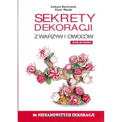 Sekrety dekoracji z warzyw i owoców - Szewczyk Łukasz, Wasik Piotr