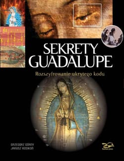 Sekrety Guadalupe Rozszyfrowanie ukrytego kodu - Górny Grzegorz i Rosikoń Janusz