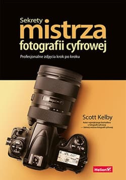 Sekrety mistrza fotografii cyfrowej. Profesjonalne zdjęcia krok po kroku - Scott Kelby