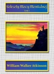 Sekrety mocy mentalnej T.1 - William Walker Atkinson