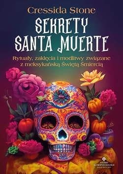 Sekrety Santa Muerte. Rytuały, zaklęcia i modlitwy związane z meksykańską Świętą Śmiercią - Cressida Stone