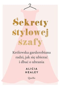 Sekrety stylowej szafy Królewska garderobiana radzi, jak się ubierać i dbać o ubrania - Alicia Healey