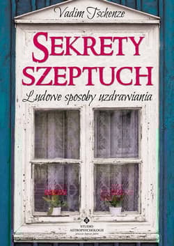 Sekrety szeptuch Ludowe sposoby uzdrawiania