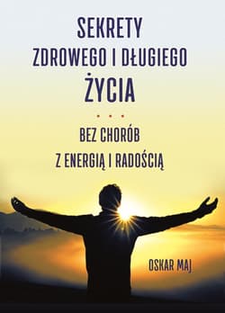 Sekrety zdrowego i długiego życia. Bez chorób z energią i radością - Maj Oskar