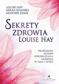 Sekrety zdrowia Louise Hay Sprawdzone sposoby wprowadzania harmonii w ciele i duszy