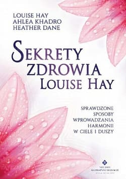 Sekrety zdrowia Louise Hay Sprawdzone sposoby wprowadzania harmonii w ciele i duszy