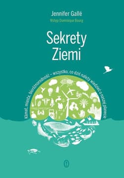 Sekrety Ziemi Klimat, miasta, bioróżnorodność - wszystko, co dziś należy wiedzieć o naszej planecie - Jennifer Gallé