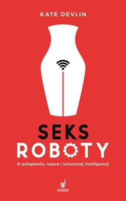 Seksroboty O pożądaniu, nauce i sztucznej inteligencji - Kate Devlin