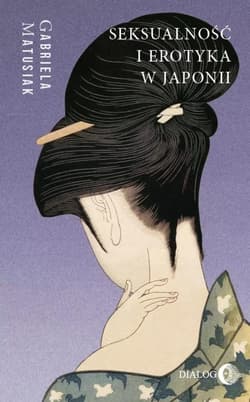 Seksualność i erotyka w Japonii Kultura. Sztuka. Społeczeństwo - Gabriela Matusiak