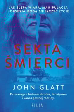 Sekta śmierci. Jak ślepa wiara, manipulacja i obsesja mogą zniszczyć życie - John Glatt