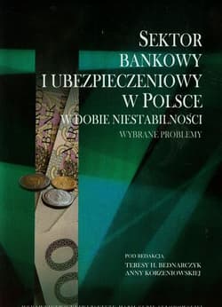 Sektor bankowy i ubezpieczeniowy w Polsce w dobie niestabilności Wybrane problemy - Teresa Hanna Bednarczyk (red.), Anna Korzeniowska