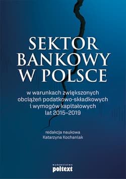 Sektor bankowy w Polsce w warunkach zwiększonych obciążeń podatkowo-składkowych i wymogów kapitałowych lat 2015-2019 - Opracowanie Zbiorowe