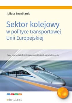 Sektor kolejowy w polityce transportowej Unii Europejskiej Etapy tworzenia jednolitego europejskiego obszaru kolejowego - Juliusz Engelhardt