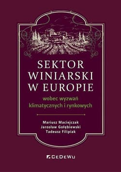 Sektor winiarski w Europie wobec wyzwań klimatycznych i rynkowych - Mariusz Maciejczak,  Jarosław Gołębiewski,  Tadeusz Filipiak