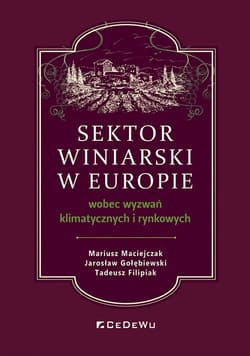 Sektor winiarski w Europie wobec wyzwań klimatycznych i rynkowych - Mariusz Maciejczak,  Jarosław Gołębiewski,  Tadeusz Filipiak