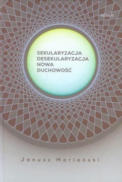 Sekularyzacja desekularyzacja Nowa duchowość Studium socjologiczne - Janusz Mariański