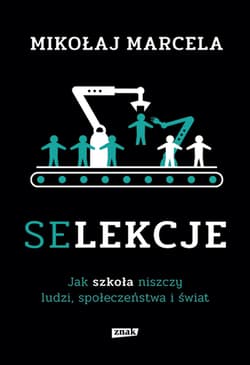Selekcje. Jak szkoła niszczy ludzi, społeczeństwa i świat - Mikołaj Marcela