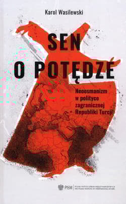 Sen o potędze Neoosmanizm w polityce zagranicznej Republiki Turcji - Karol Wasilewski