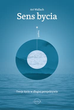 Sens bycia. Twoje życie w długiej perspektywie - Ari Wallach