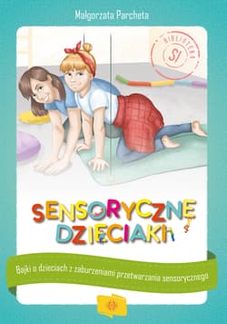 Sensoryczne dzieciaki Bajki o dzieciach z zaburzeniami przetwarzania sensorycznego - Małgorzata Parcheta