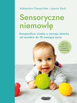 Sensoryczne niemowlę Kompendium wiedzy o rozwoju dziecka od narodzin do 18 miesiąca życia - Charęzińska Aleksandra, Joanna Szulc