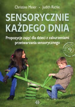 Sensorycznie każdego dnia  Propozycje zajęć dla dzieci z zaburzeniami przetwarzania sensorycznego - Christine Meier