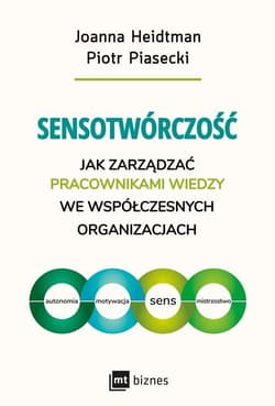 Sensotwórczość Jak zarządzać pracownikami wiedzy we współczesnych organizacjach - Heidtman Joanna, Piasecki Piotr