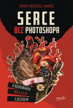 Serce bez photoshopa. O budowaniu relacji z Jezusem - Marta Przybyła-Jamróz