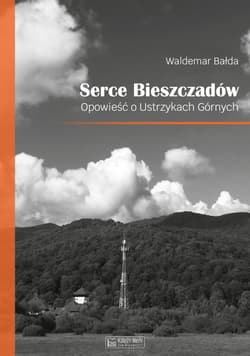 Serce Bieszczadów Opowieść o Ustrzykach Górnych - Waldemar Bałda