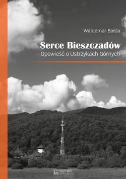 Serce Bieszczadów Opowieść o Ustrzykach Górnych - Waldemar Bałda