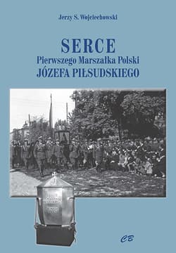 Serce Pierwszego Marszałka Polski Józefa Piłsudskiego - Wojciechowski Jerzy S.