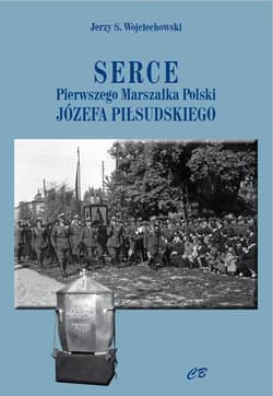 Serce Pierwszego Marszałka Polski Józefa Piłsudskiego - Wojciechowski Jerzy S.