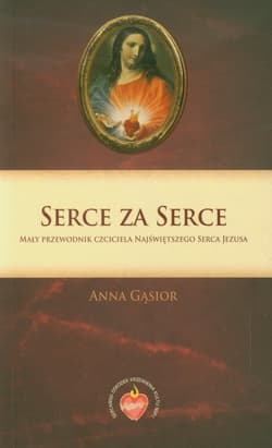 Serce za Serce Mały przewodnik czciciela Najświętszego Serca Jezusa - Anna Gąsior