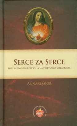 Serce za Serce Mały przewodnik czciciela Najświętszego Serca Jezusa - Anna Gąsior
