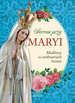 Sercem przy Maryi Modlitwy w sanktuariach świata - Opracowanie Zbiorowe