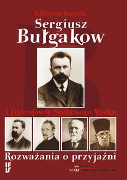 Sergiusz Bułgakow i filozofowie Srebrnego Wieku Rozważania o przyjaźni - Lilianna Kiejzik