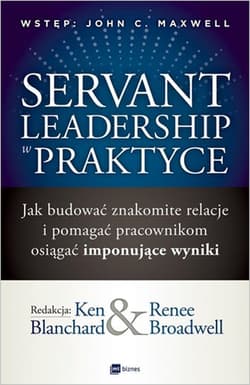 Servant Leadership w praktyce Jak budować znakomite relacje i pomagać pracownikom osiągać imponujące wyniki - Broadwell Renee