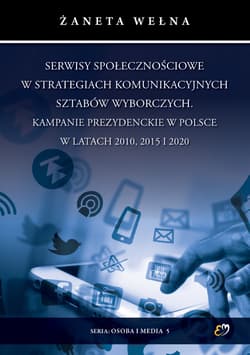 Serwisy społecznościowe w strategiach komunikacyjnych sztabów wyborczych. Kampanie prezydenckie w Polsce w latach 2010, 2015 i 2020 - Żaneta Wełna