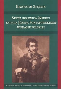 Setna rocznica śmierci księcia Józefa Poniatowskiego w prasie polskiej - Stępnik Krzysztof