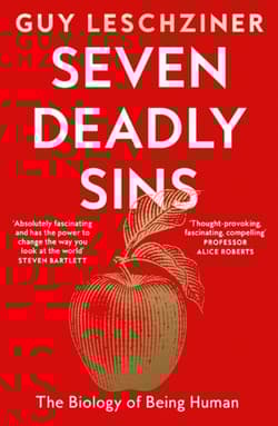 Seven Deadly Sins. The Biology of Being Human - Guy Leschziner