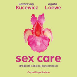 Sex care. Droga do kobiecej przyjemności - audiobook - Kucewicz Katarzyna, Kucewicz Katarzyna, Loewe-Kurilla Agata