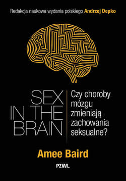 Sex in the Brain. Czy choroby mózgu zmieniają zachowania seksualne? - Baird Amee, Andrzej Depko