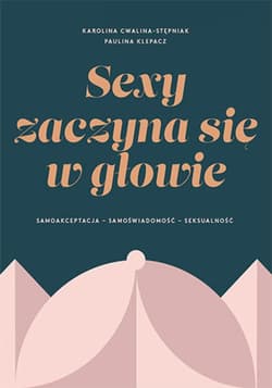 SEXY ZACZYNA SIĘ W GŁOWIE. Samoakceptacja, samoświadomość, seksualność - ebook - Klepacz Paulina, Cwalina-Stępniak Karolina