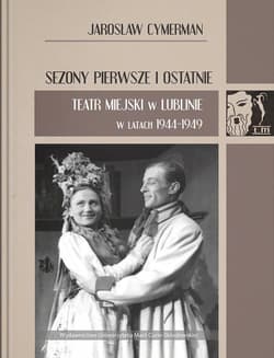 Sezony pierwsze i ostatnie Teatr Miejski w Lublinie w latach 1944-1949 - Jarosław Cymerman