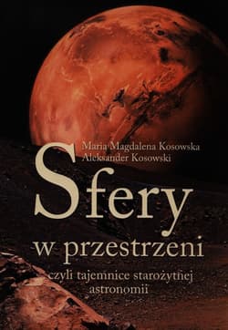 Sfery w przestrzeni, czyli tajemnice starożytnej astronomii - Kosowska Magdalena Maria, Kosowski Aleksander
