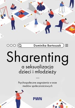Sharenting a seksualizacja dzieci i młodzieży Psychospołeczne zagrożenia w erze mediów społecznościowych - Bartoszak Dominika